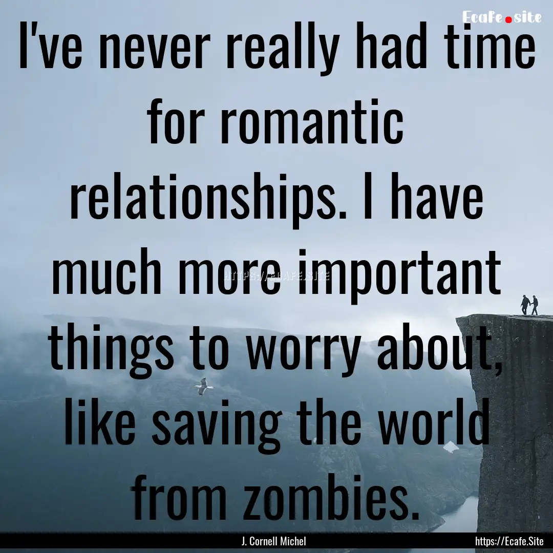 I've never really had time for romantic relationships..... : Quote by J. Cornell Michel