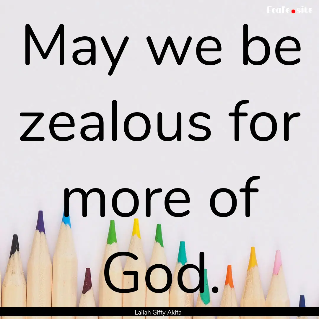 May we be zealous for more of God. : Quote by Lailah Gifty Akita