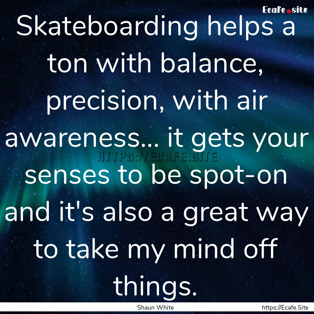 Skateboarding helps a ton with balance, precision,.... : Quote by Shaun White