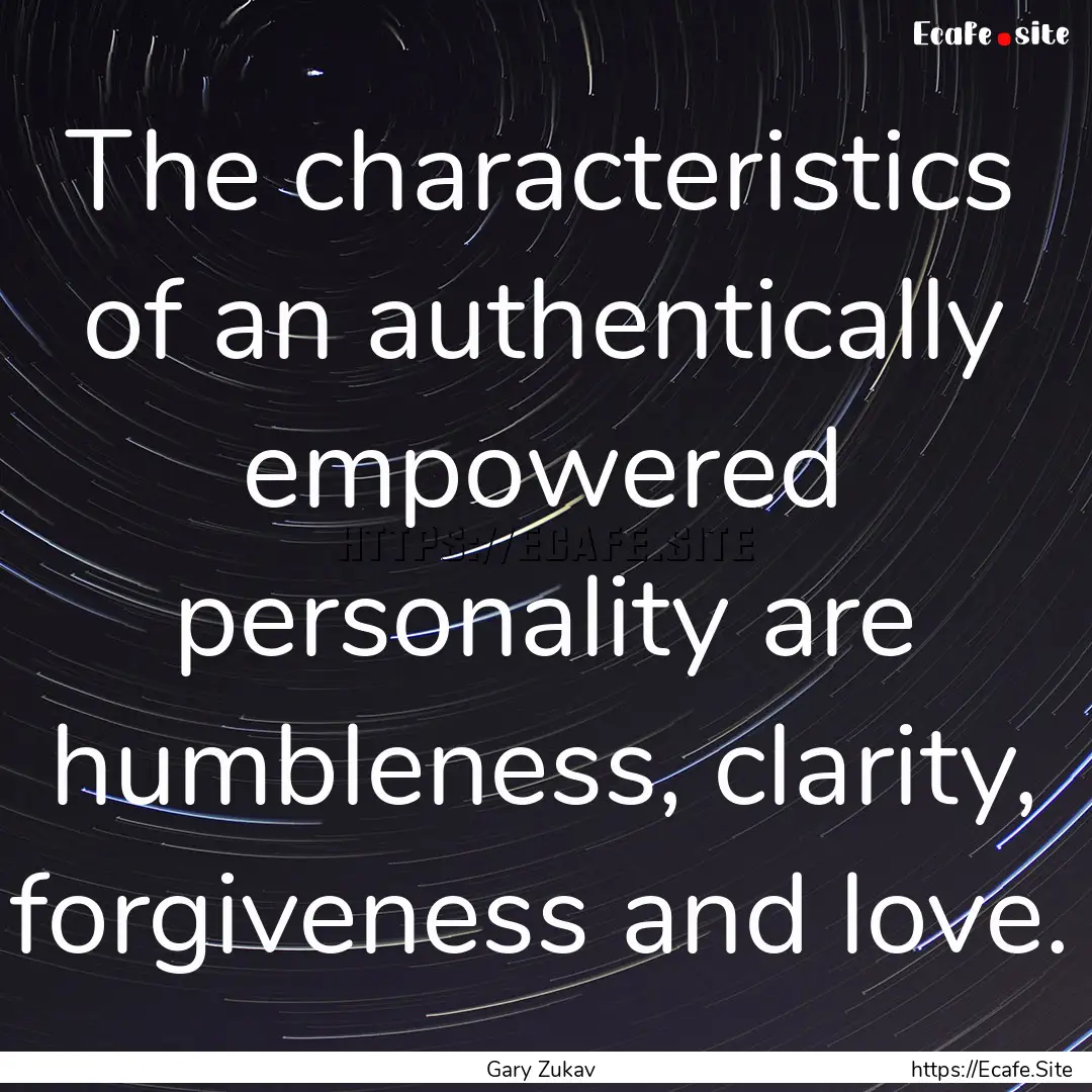 The characteristics of an authentically empowered.... : Quote by Gary Zukav