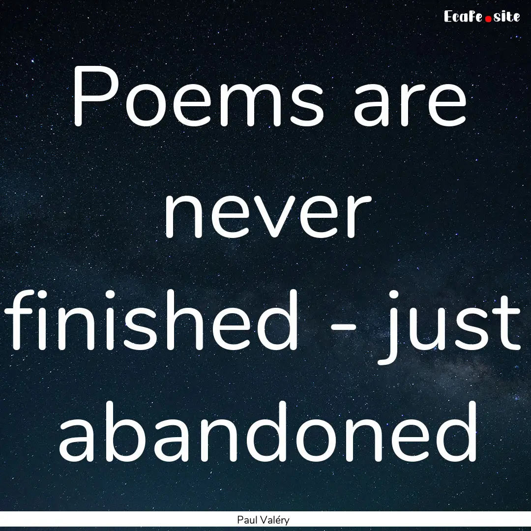 Poems are never finished - just abandoned.... : Quote by Paul Valéry