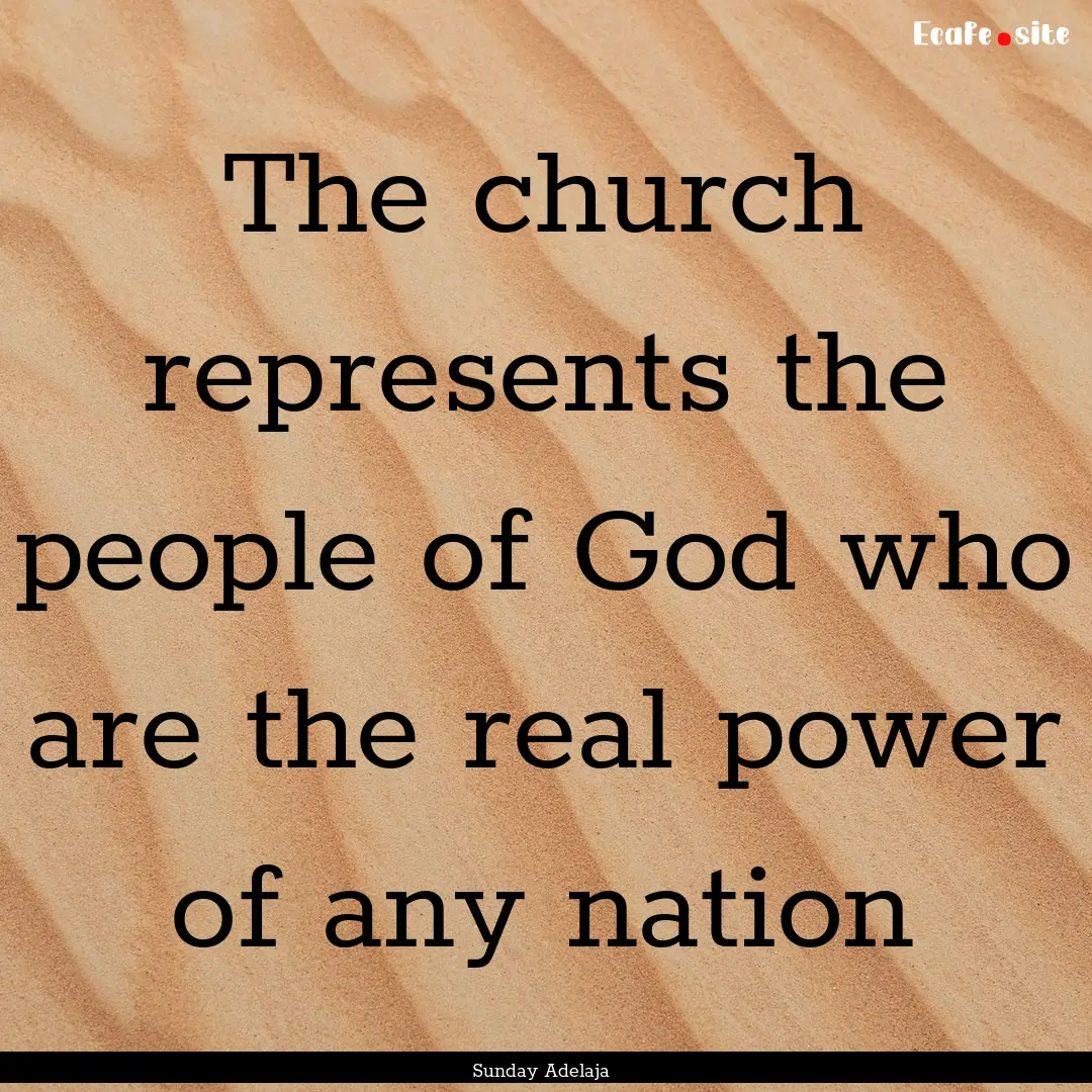 The church represents the people of God who.... : Quote by Sunday Adelaja