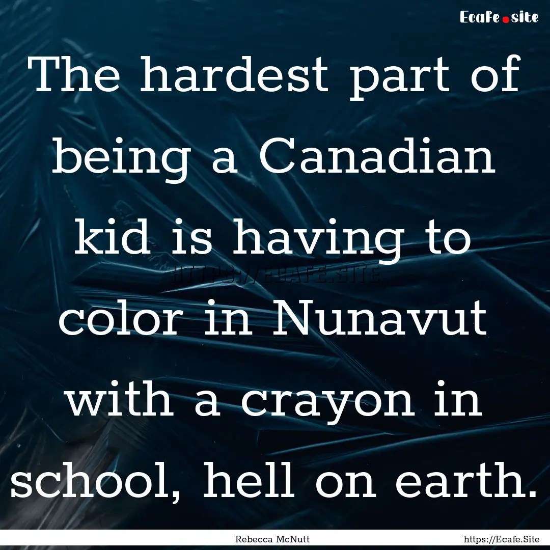 The hardest part of being a Canadian kid.... : Quote by Rebecca McNutt