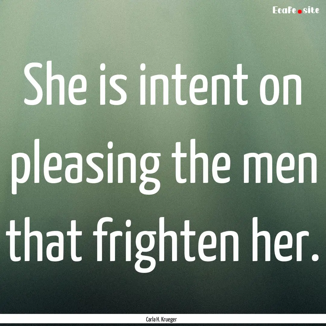 She is intent on pleasing the men that frighten.... : Quote by Carla H. Krueger