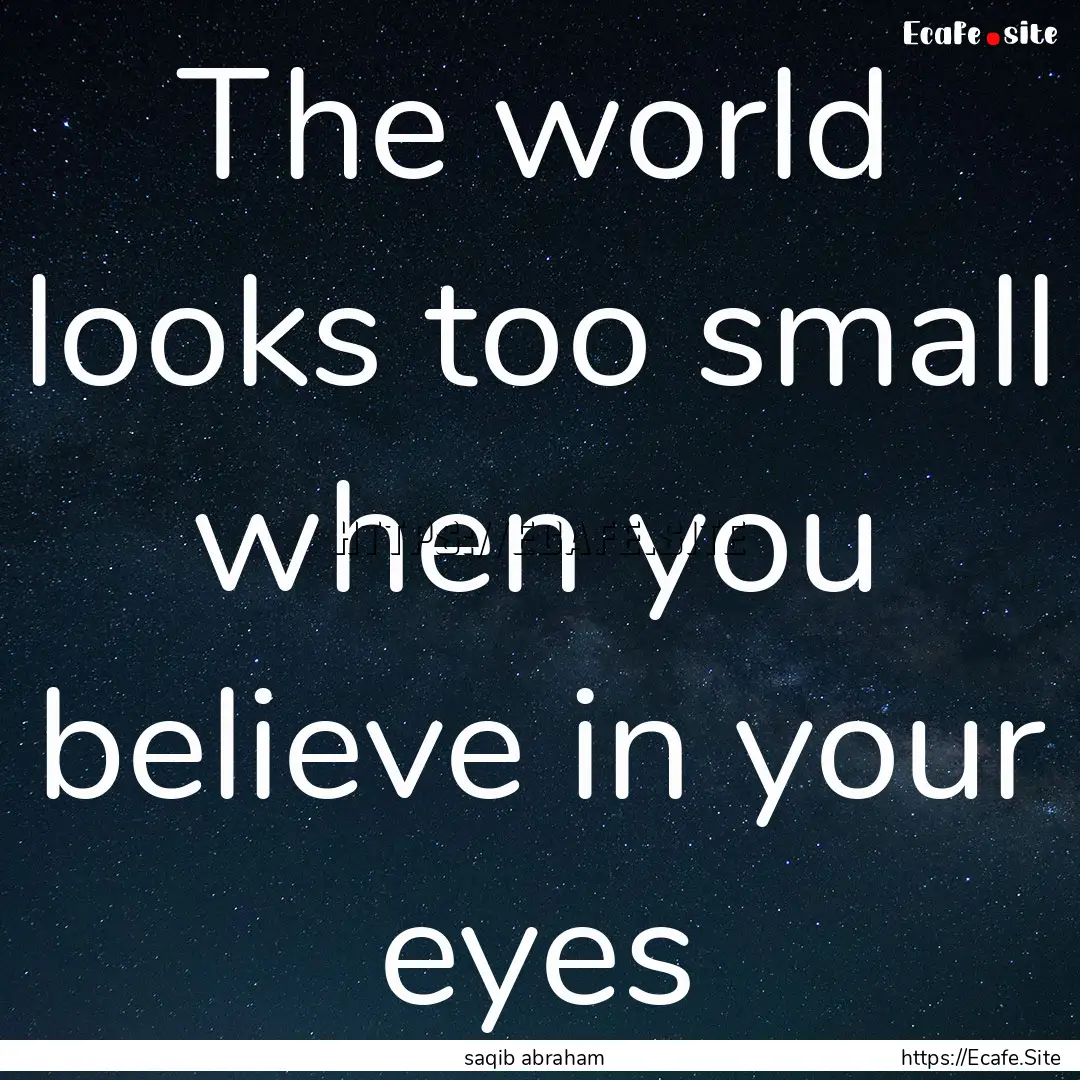 The world looks too small when you believe.... : Quote by saqib abraham