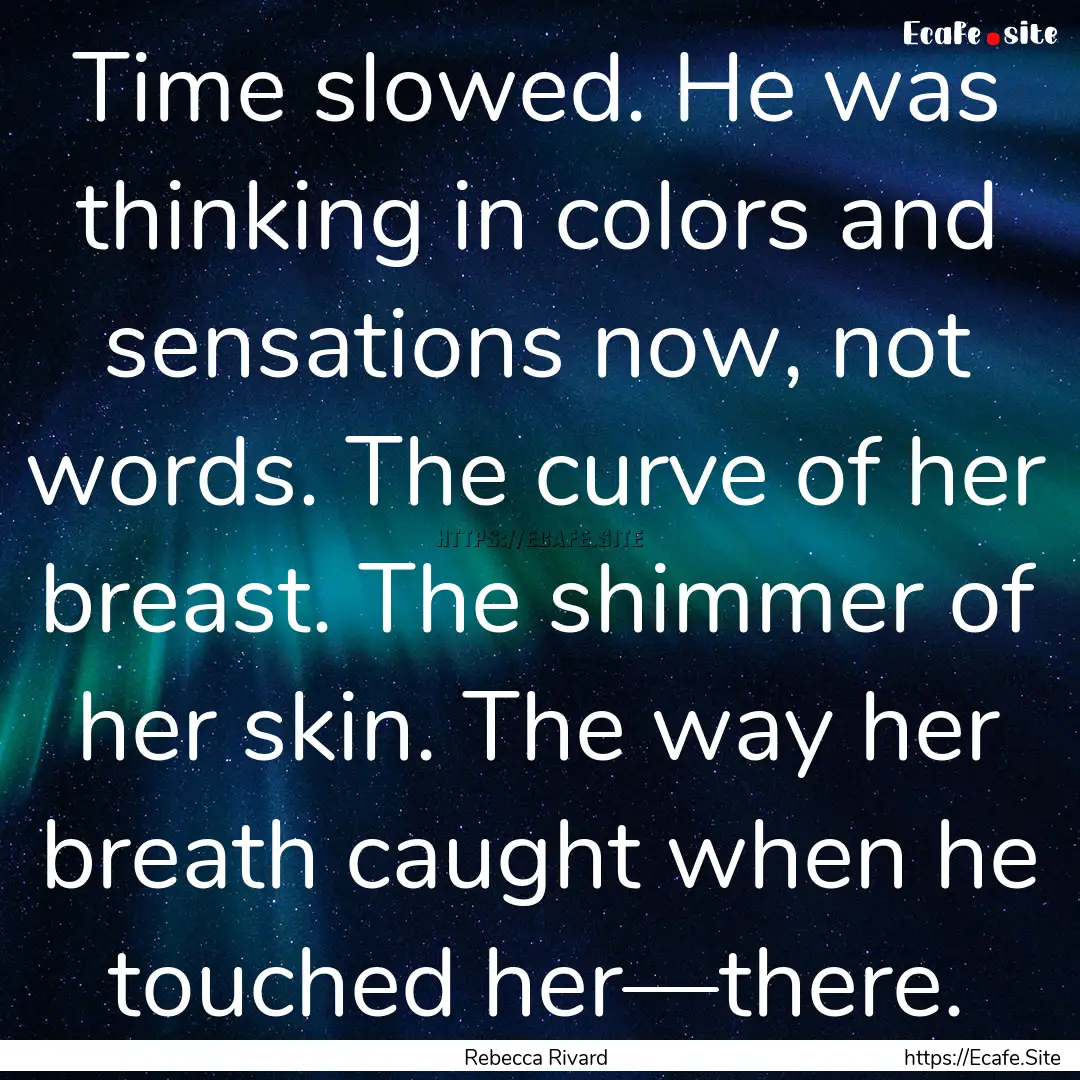 Time slowed. He was thinking in colors and.... : Quote by Rebecca Rivard