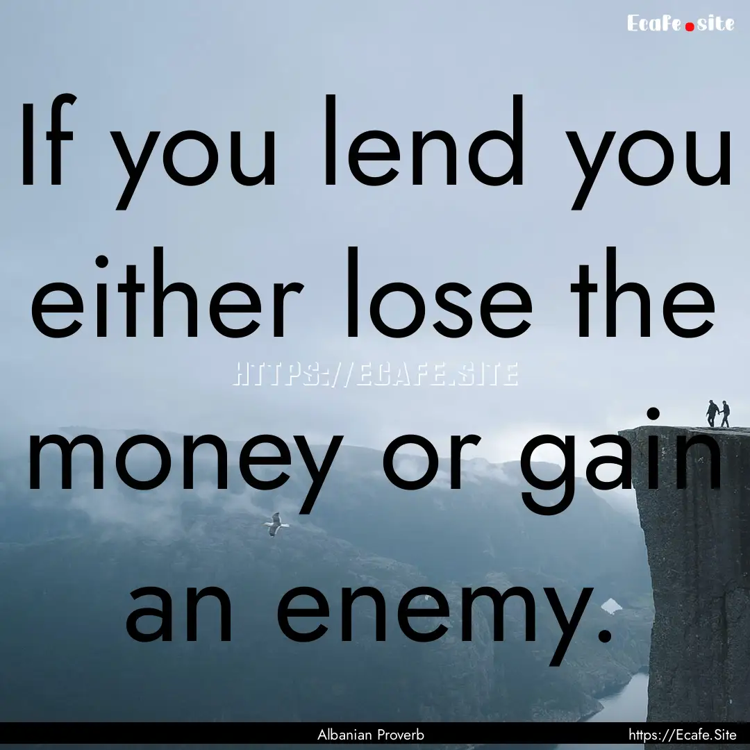 If you lend you either lose the money or.... : Quote by Albanian Proverb