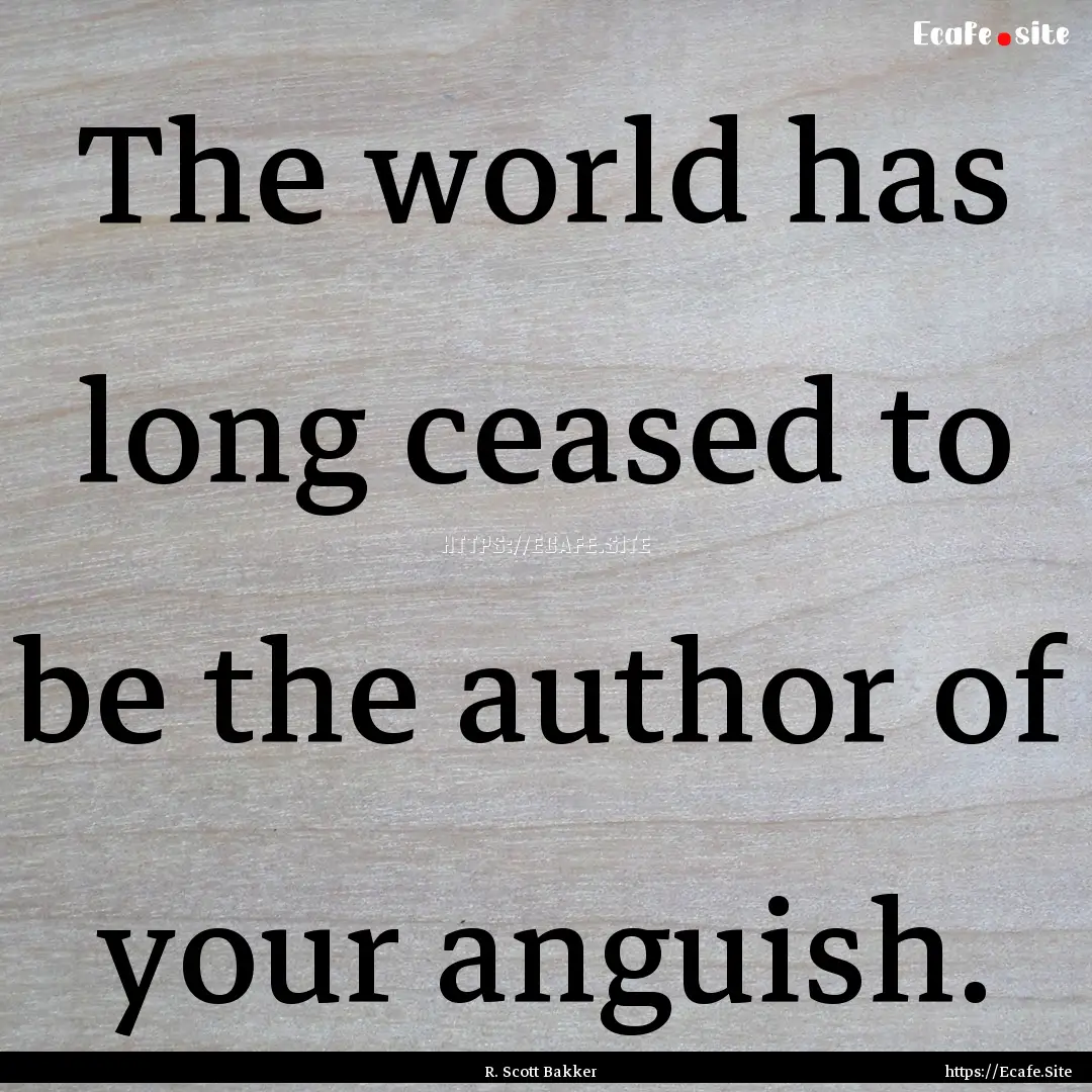 The world has long ceased to be the author.... : Quote by R. Scott Bakker