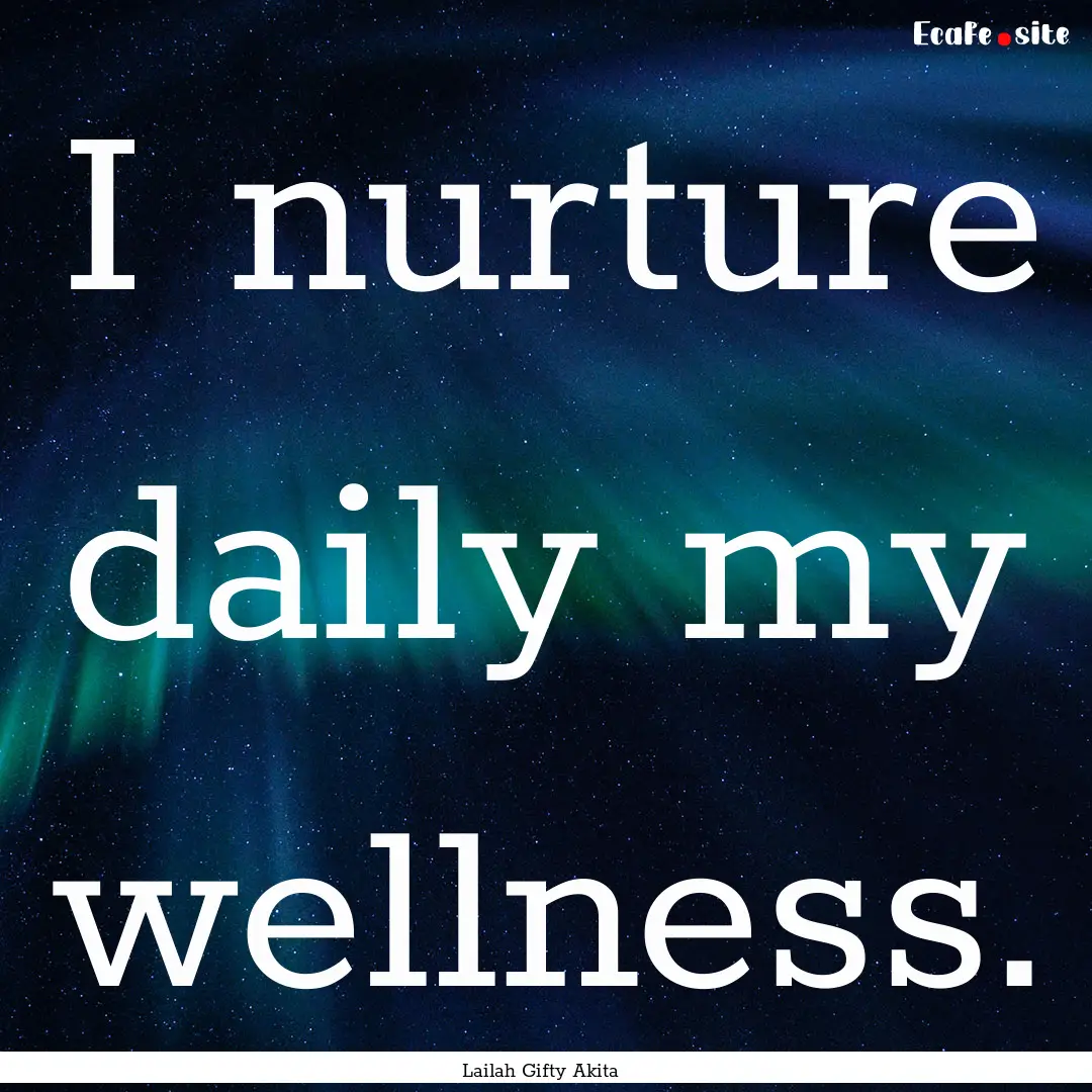 I nurture daily my wellness. : Quote by Lailah Gifty Akita