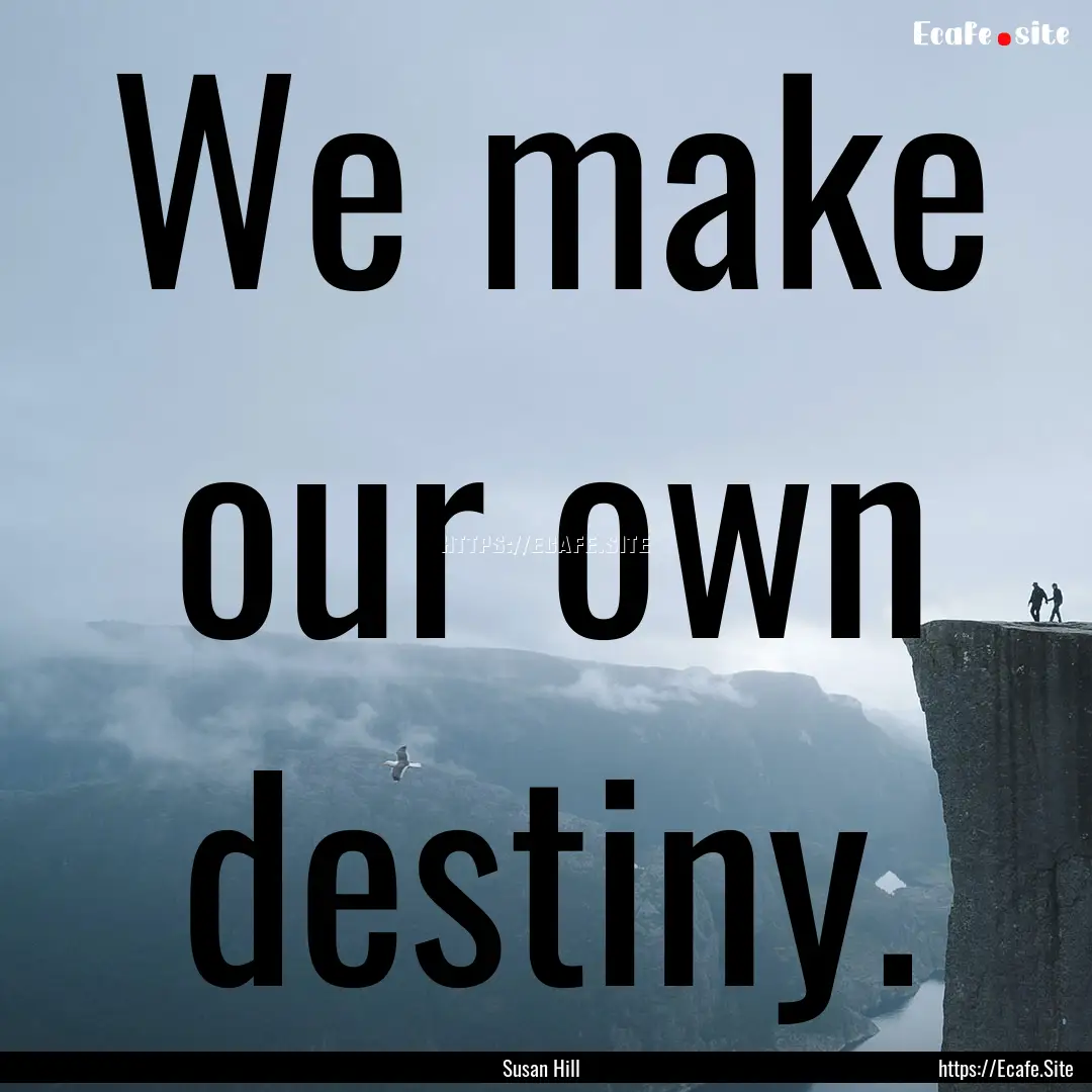 We make our own destiny. : Quote by Susan Hill