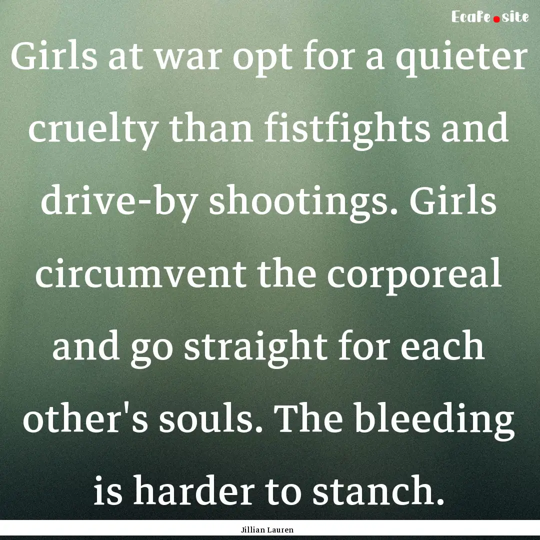 Girls at war opt for a quieter cruelty than.... : Quote by Jillian Lauren