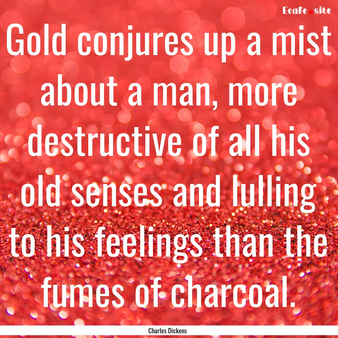 Gold conjures up a mist about a man, more.... : Quote by Charles Dickens