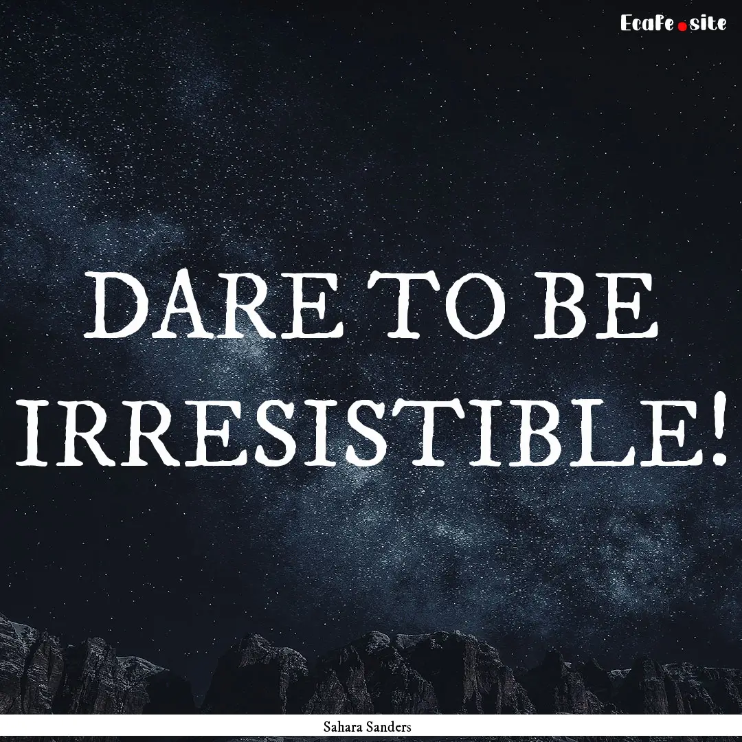 DARE TO BE IRRESISTIBLE! : Quote by Sahara Sanders