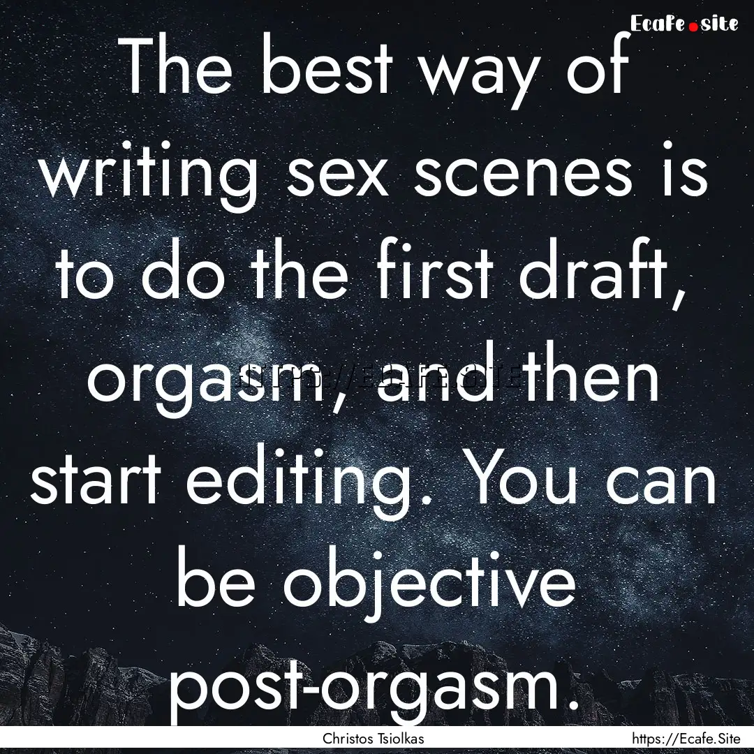 The best way of writing sex scenes is to.... : Quote by Christos Tsiolkas