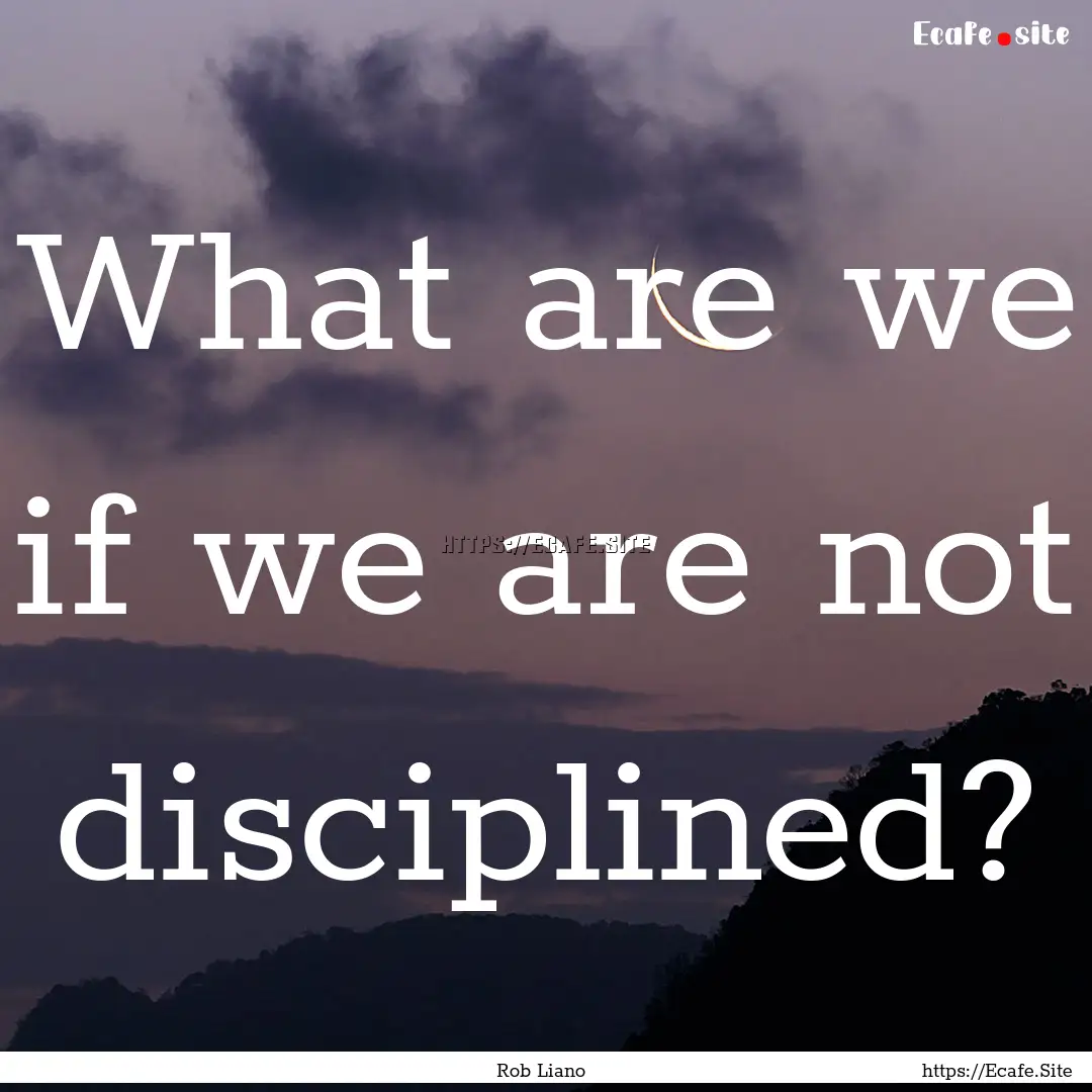 What are we if we are not disciplined? : Quote by Rob Liano