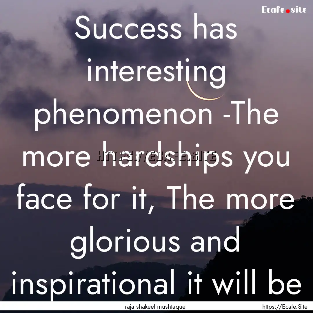 Success has interesting phenomenon -The more.... : Quote by raja shakeel mushtaque