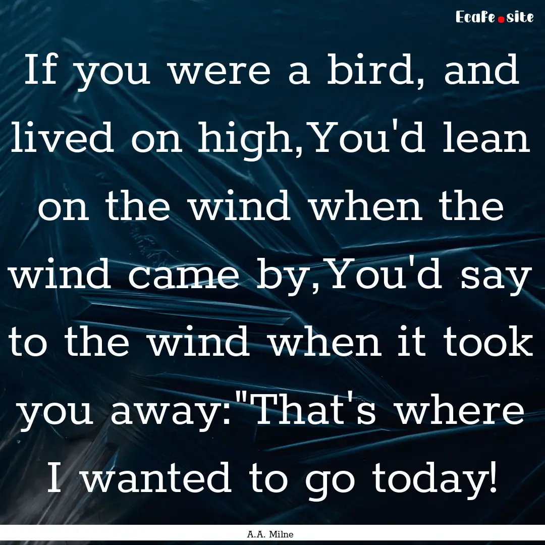 If you were a bird, and lived on high,You'd.... : Quote by A.A. Milne