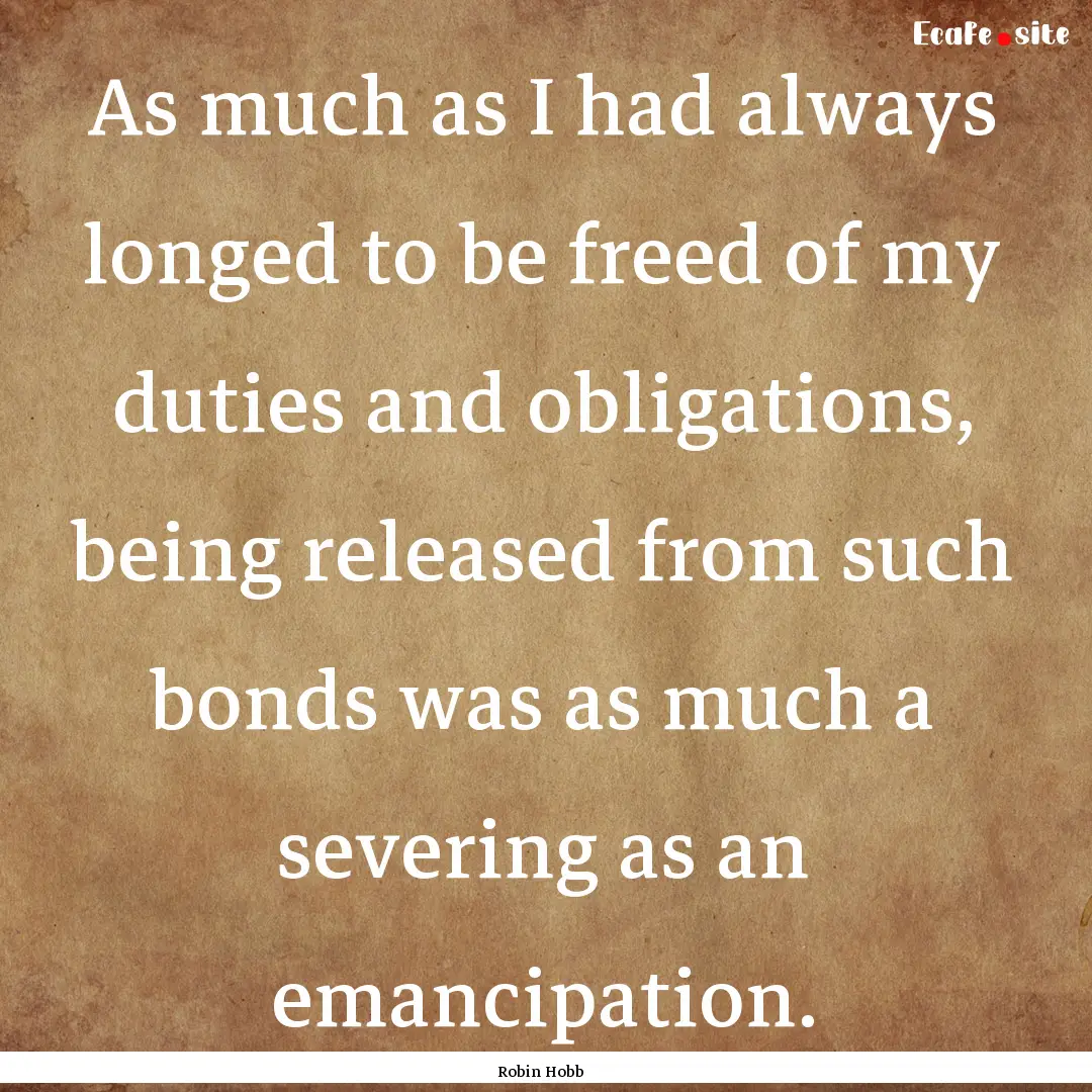 As much as I had always longed to be freed.... : Quote by Robin Hobb