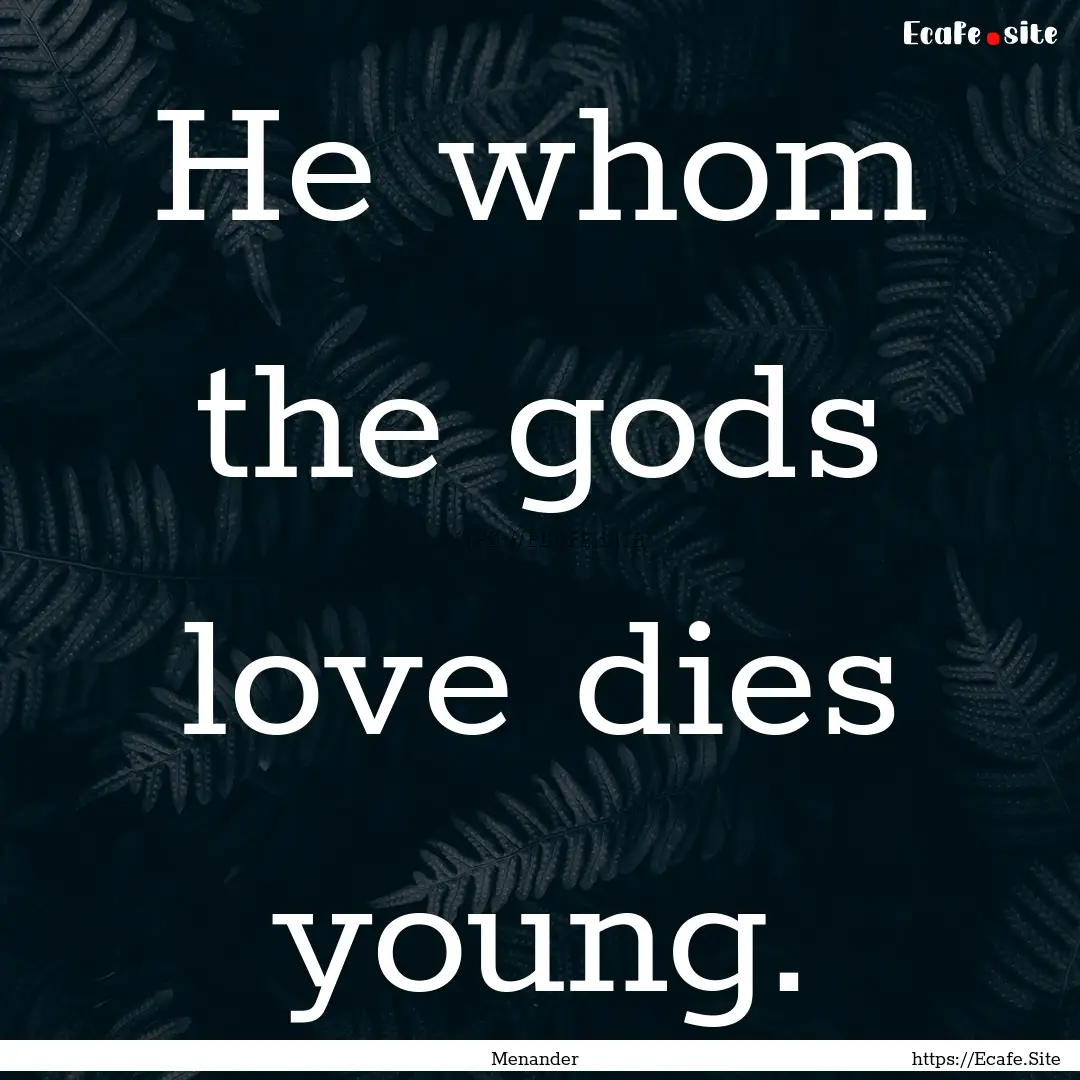 He whom the gods love dies young. : Quote by Menander