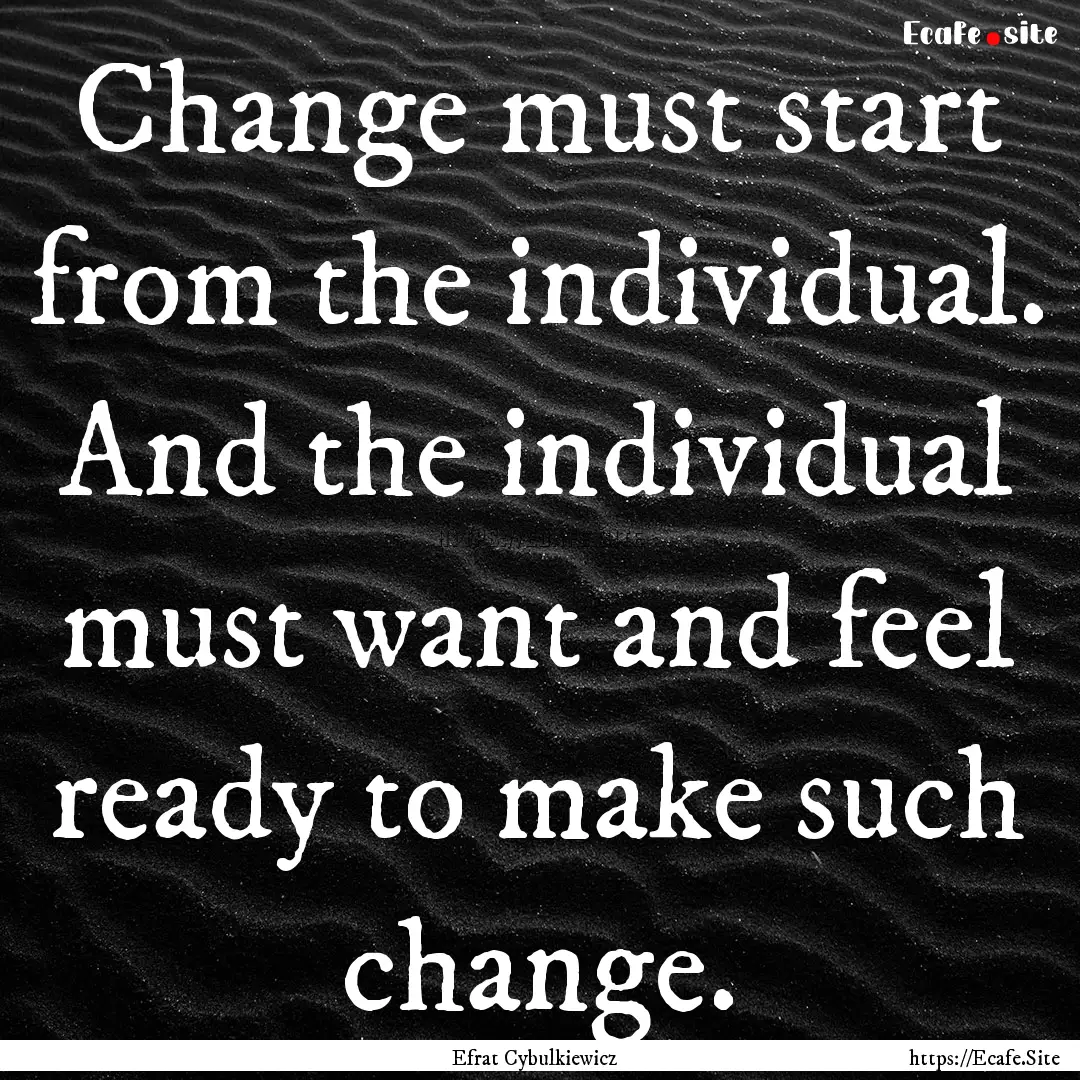 Change must start from the individual. And.... : Quote by Efrat Cybulkiewicz