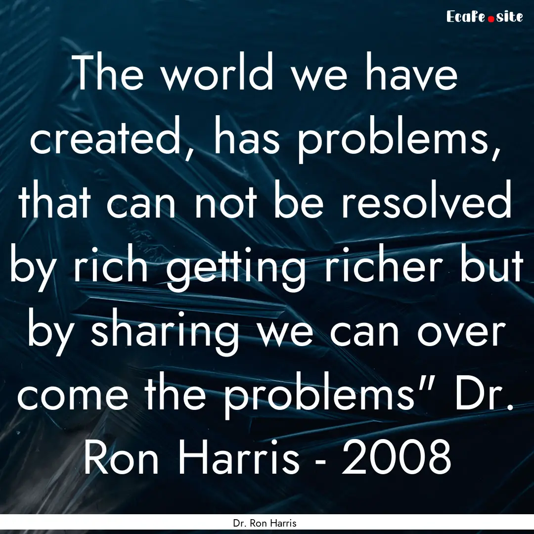 The world we have created, has problems,.... : Quote by Dr. Ron Harris