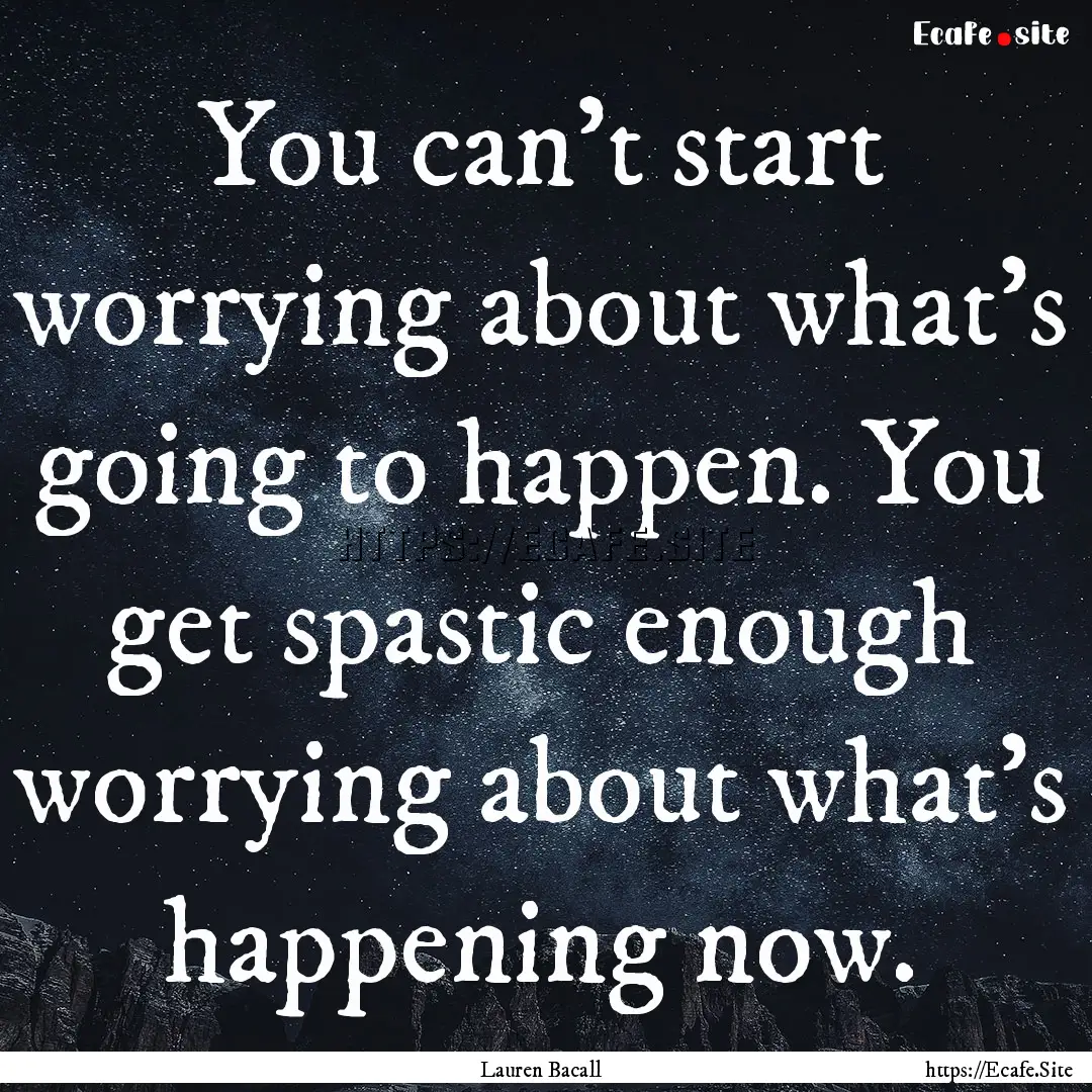 You can't start worrying about what's going.... : Quote by Lauren Bacall