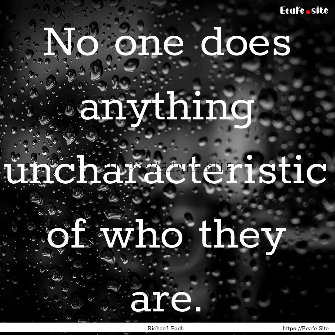 No one does anything uncharacteristic of.... : Quote by Richard Bach