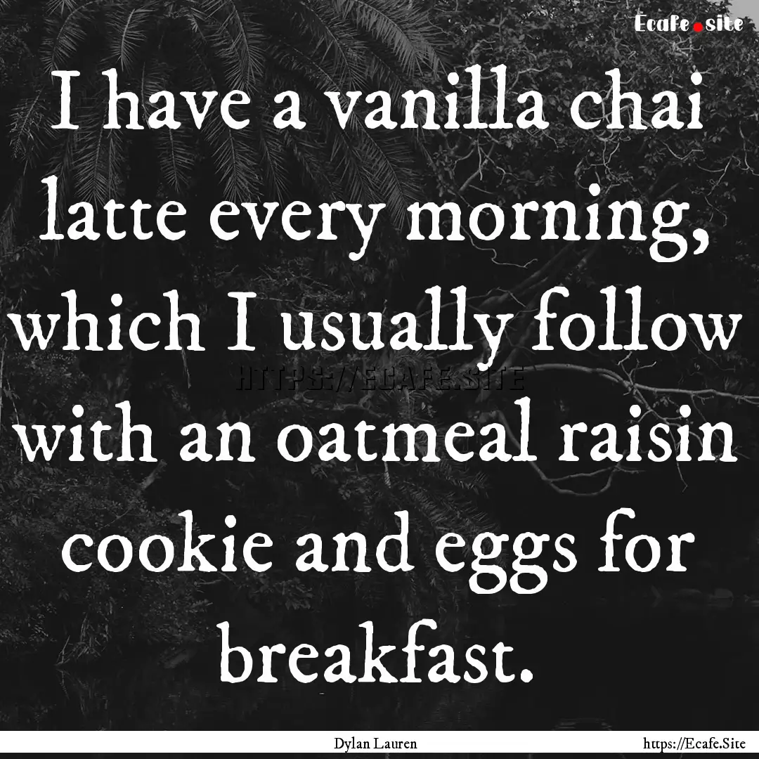 I have a vanilla chai latte every morning,.... : Quote by Dylan Lauren