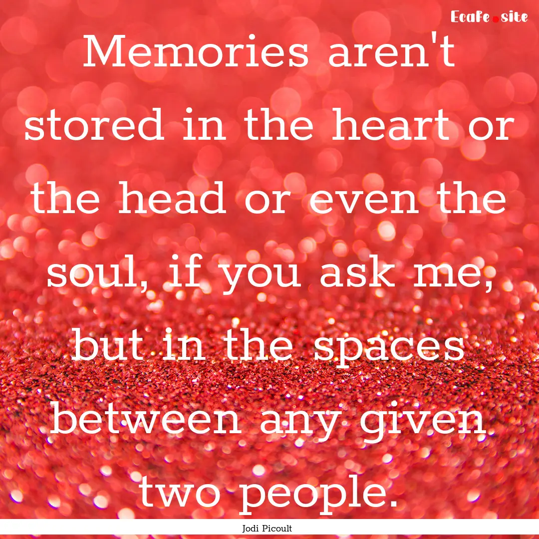 Memories aren't stored in the heart or the.... : Quote by Jodi Picoult