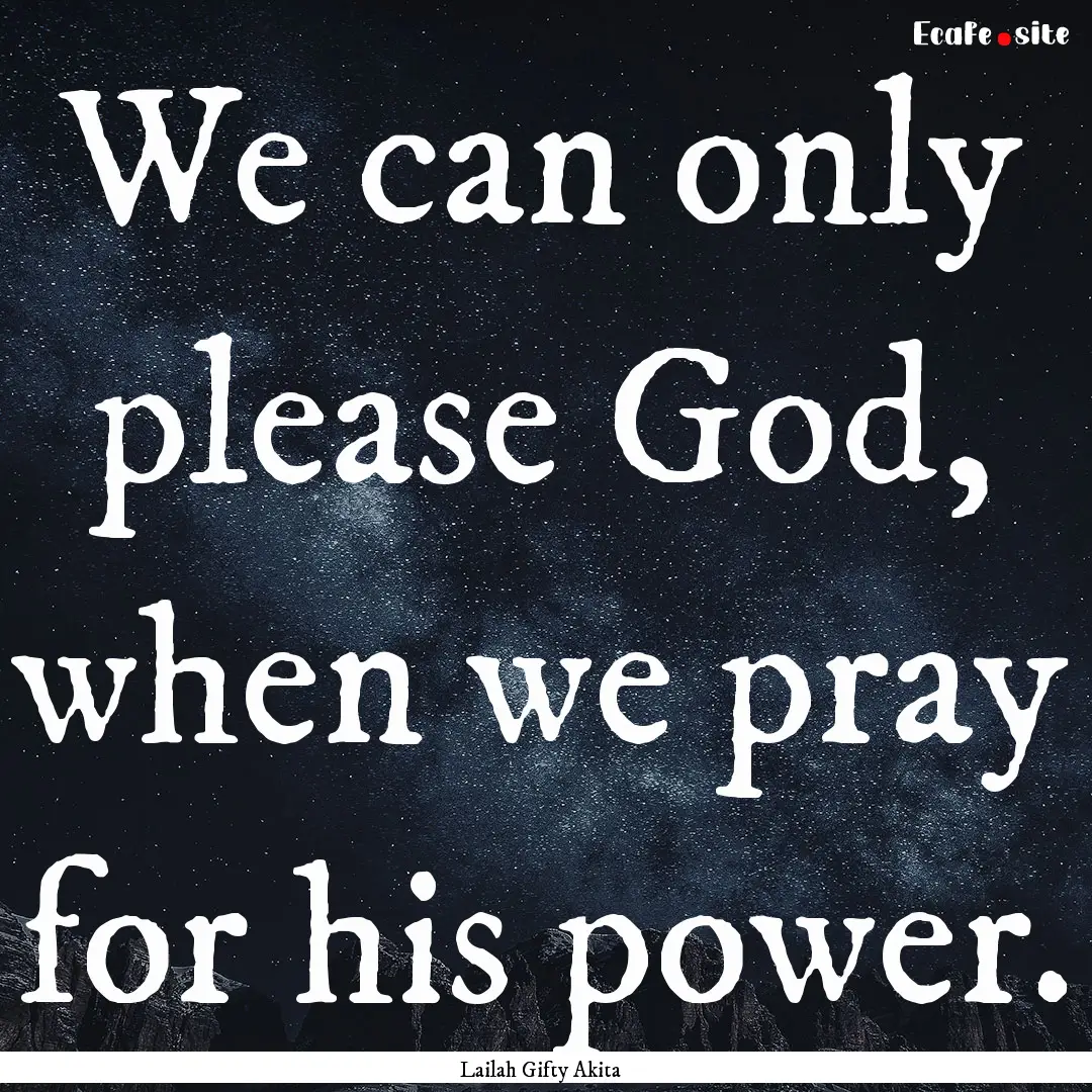 We can only please God, when we pray for.... : Quote by Lailah Gifty Akita