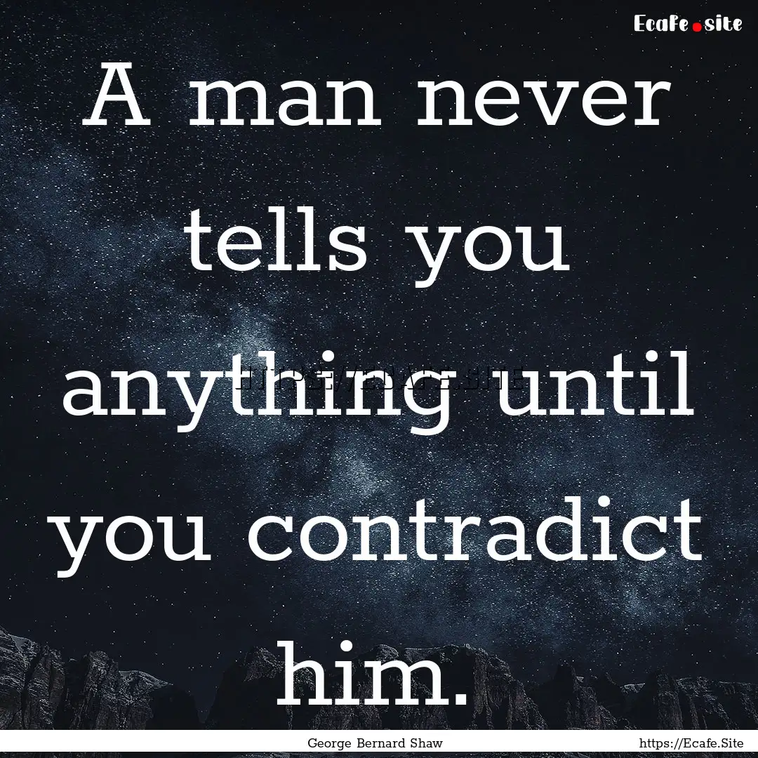 A man never tells you anything until you.... : Quote by George Bernard Shaw