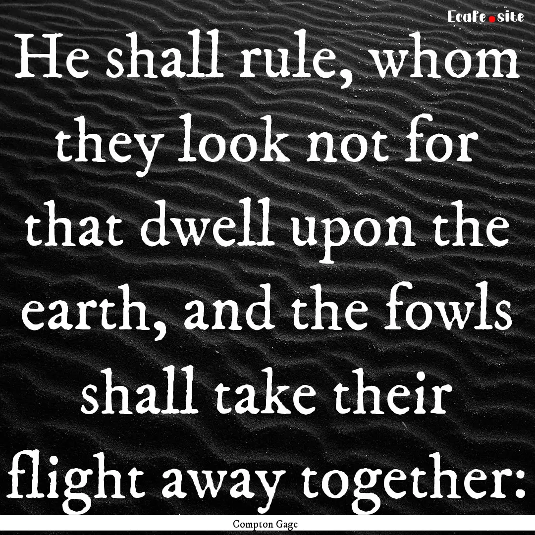 He shall rule, whom they look not for that.... : Quote by Compton Gage