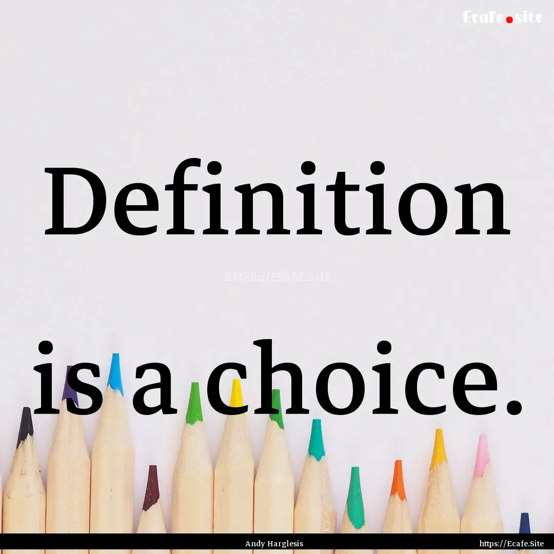 Definition is a choice. : Quote by Andy Harglesis