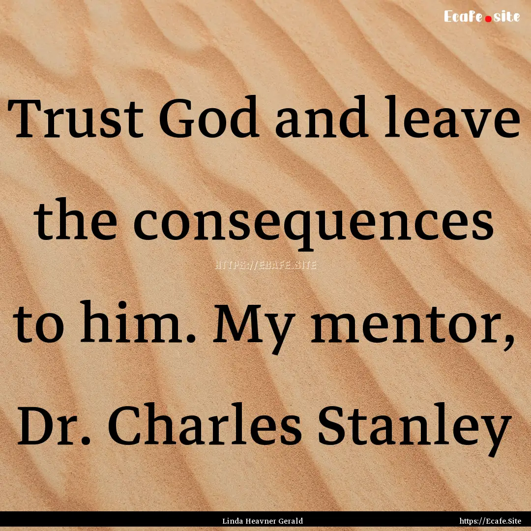 Trust God and leave the consequences to him..... : Quote by Linda Heavner Gerald