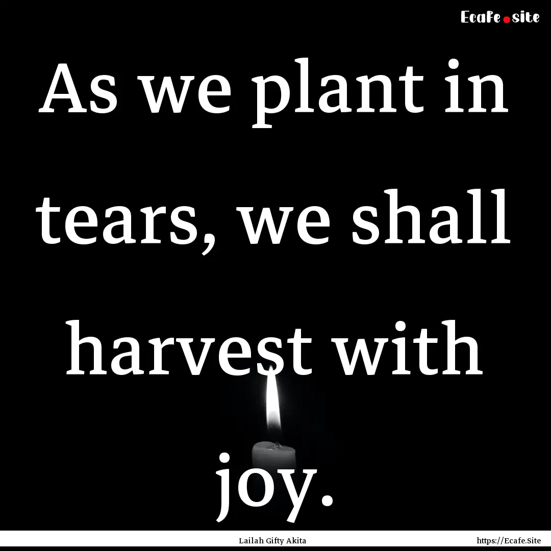 As we plant in tears, we shall harvest with.... : Quote by Lailah Gifty Akita