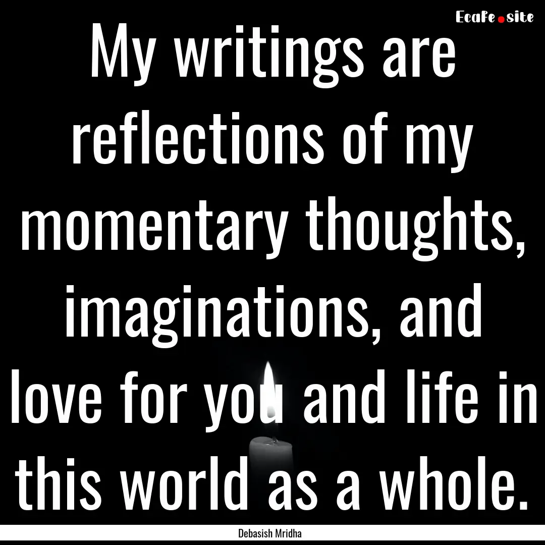 My writings are reflections of my momentary.... : Quote by Debasish Mridha