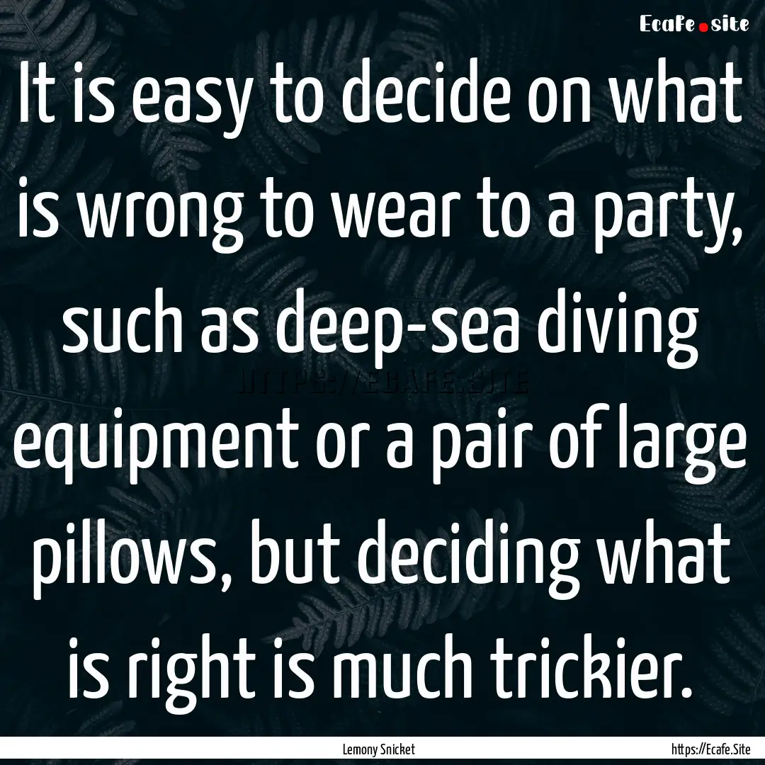 It is easy to decide on what is wrong to.... : Quote by Lemony Snicket