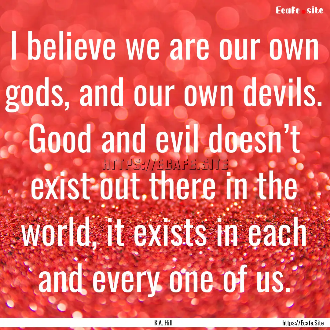 I believe we are our own gods, and our own.... : Quote by K.A. Hill