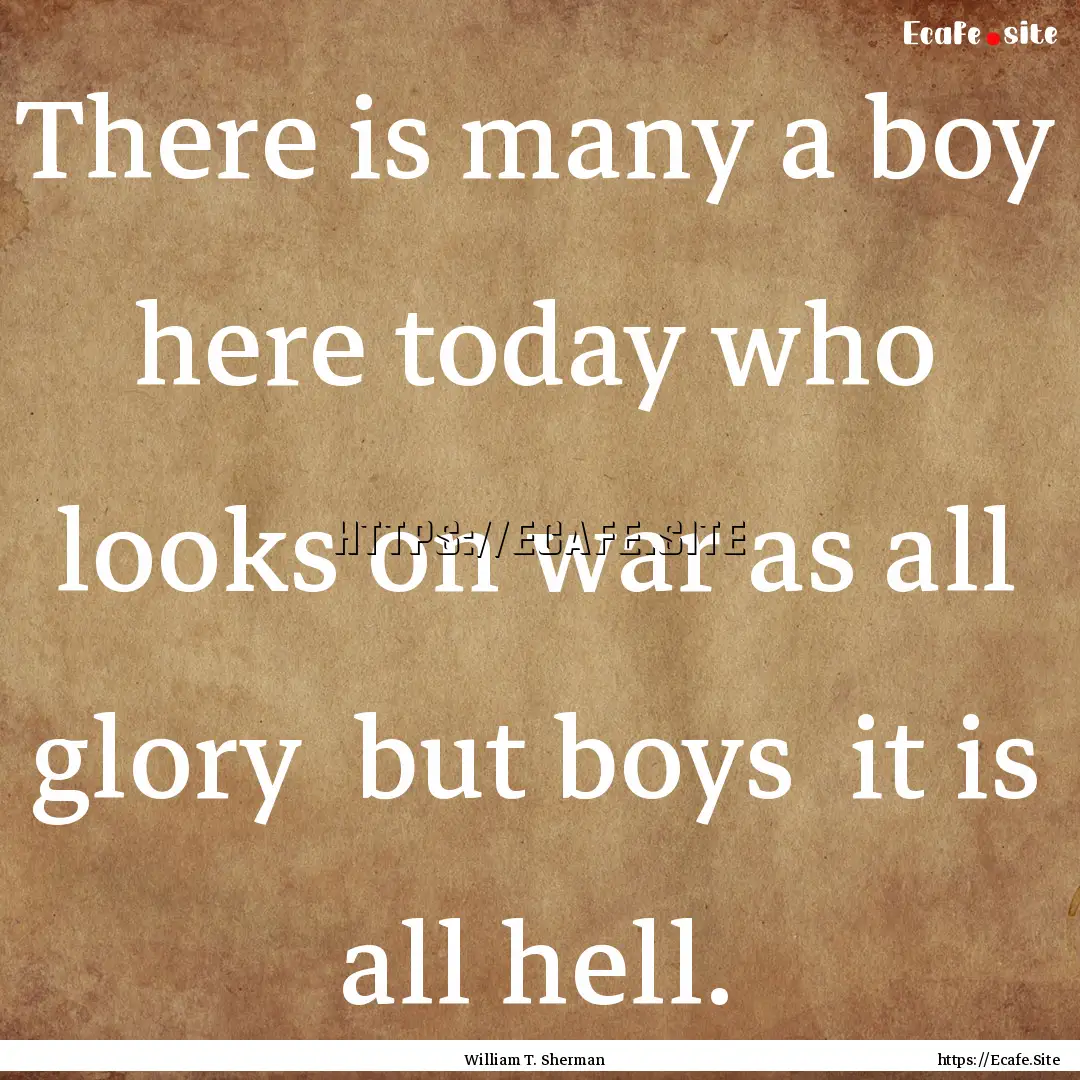 There is many a boy here today who looks.... : Quote by William T. Sherman