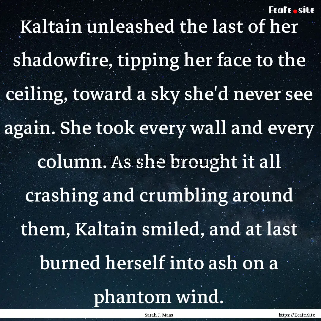 Kaltain unleashed the last of her shadowfire,.... : Quote by Sarah J. Maas