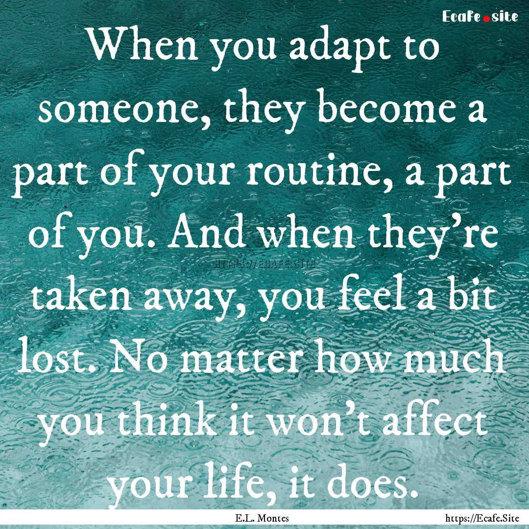 When you adapt to someone, they become a.... : Quote by E.L. Montes