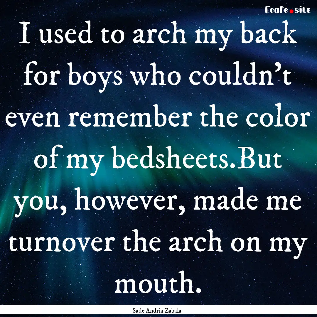 I used to arch my back for boys who couldn’t.... : Quote by Sade Andria Zabala