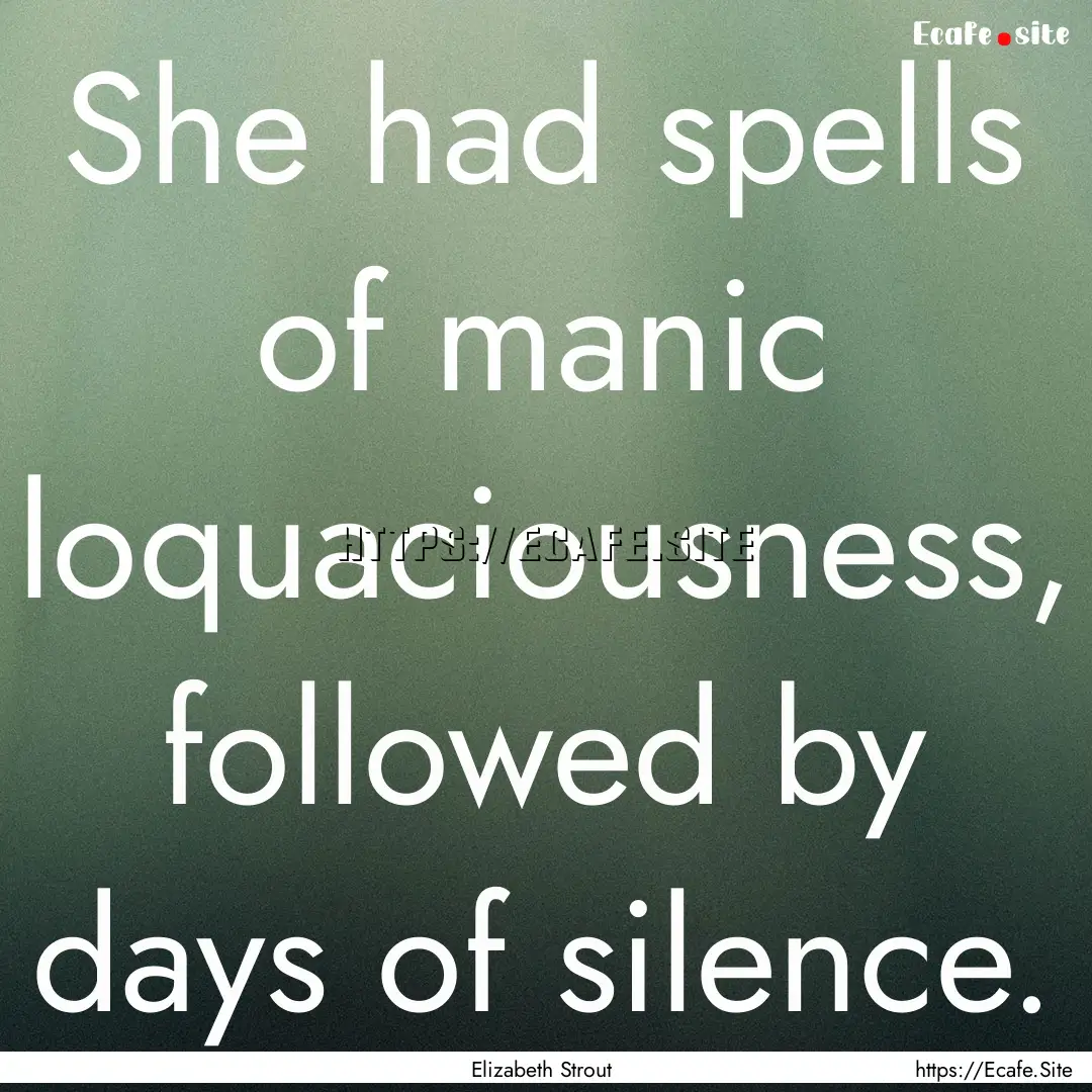 She had spells of manic loquaciousness, followed.... : Quote by Elizabeth Strout