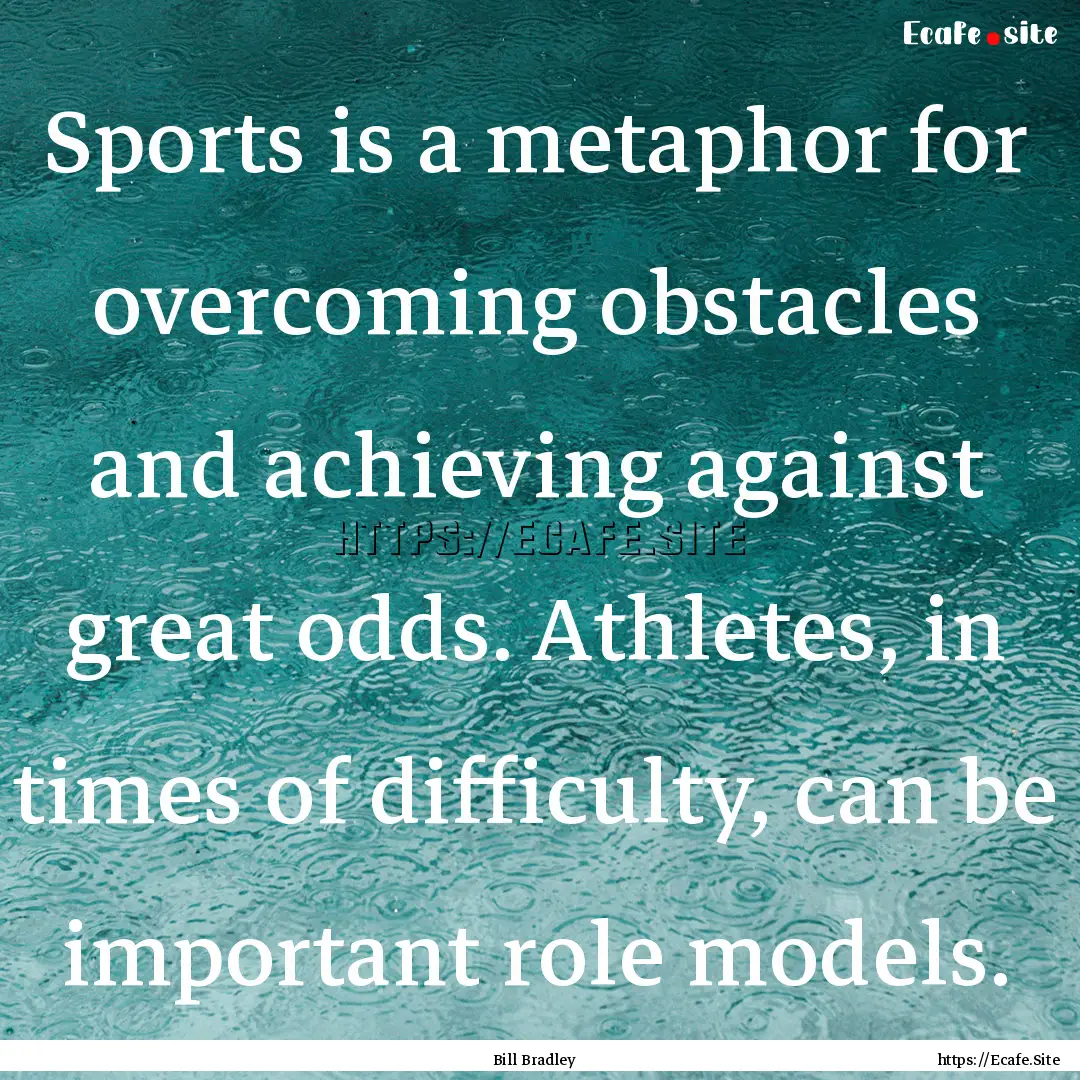 Sports is a metaphor for overcoming obstacles.... : Quote by Bill Bradley