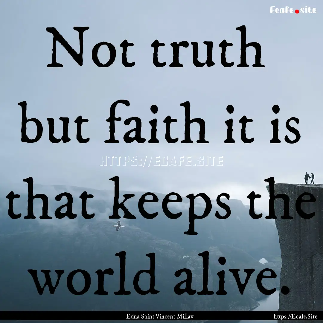 Not truth but faith it is that keeps the.... : Quote by Edna Saint Vincent Millay