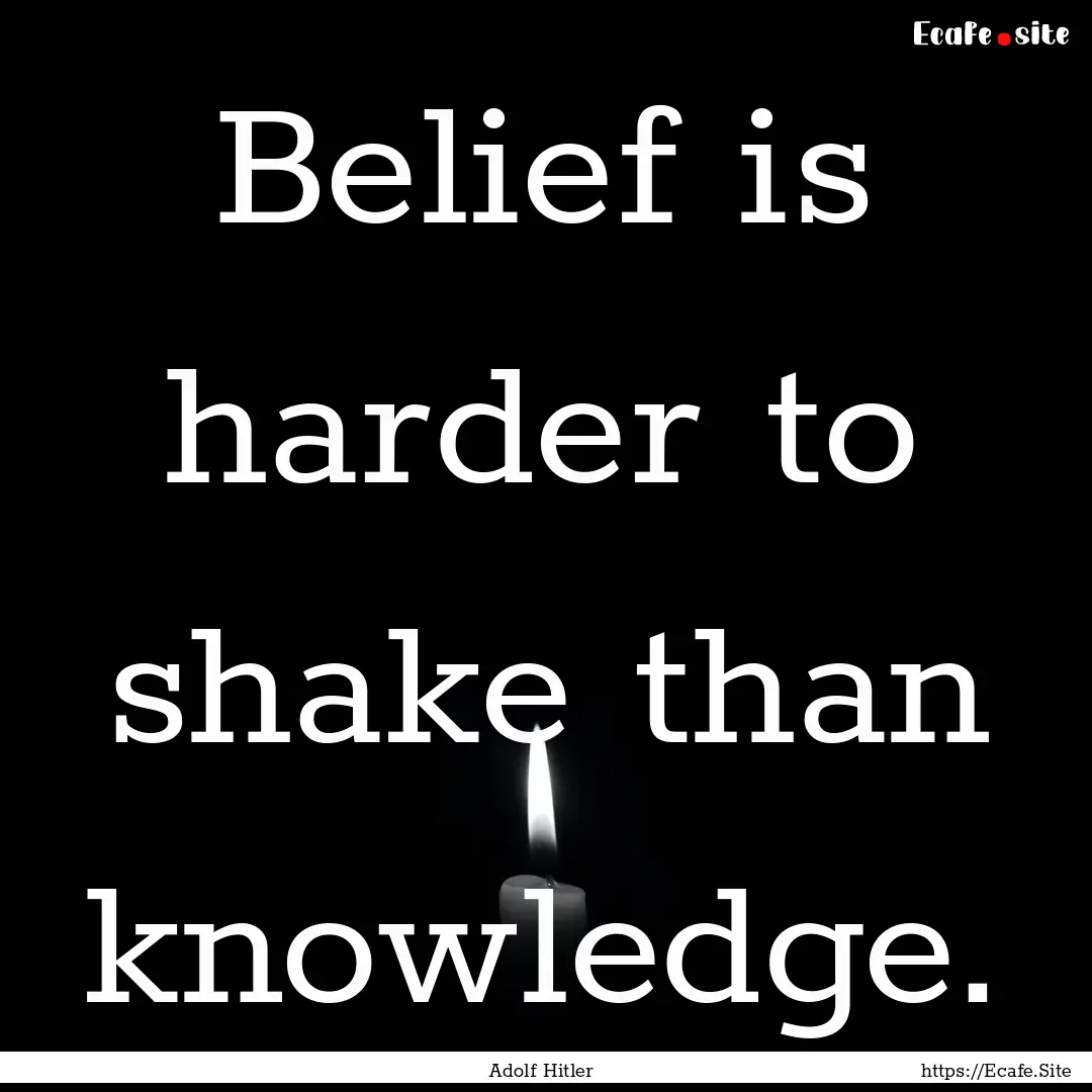 Belief is harder to shake than knowledge..... : Quote by Adolf Hitler