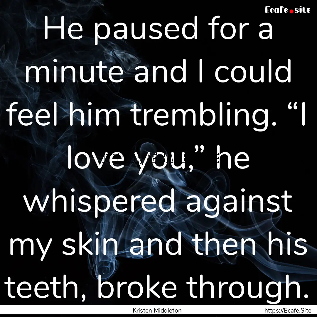 He paused for a minute and I could feel him.... : Quote by Kristen Middleton