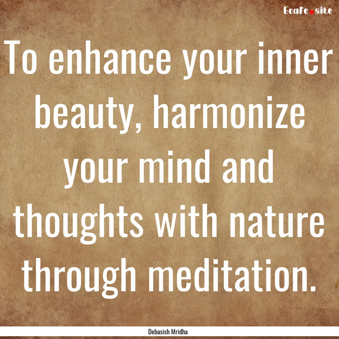 To enhance your inner beauty, harmonize your.... : Quote by Debasish Mridha