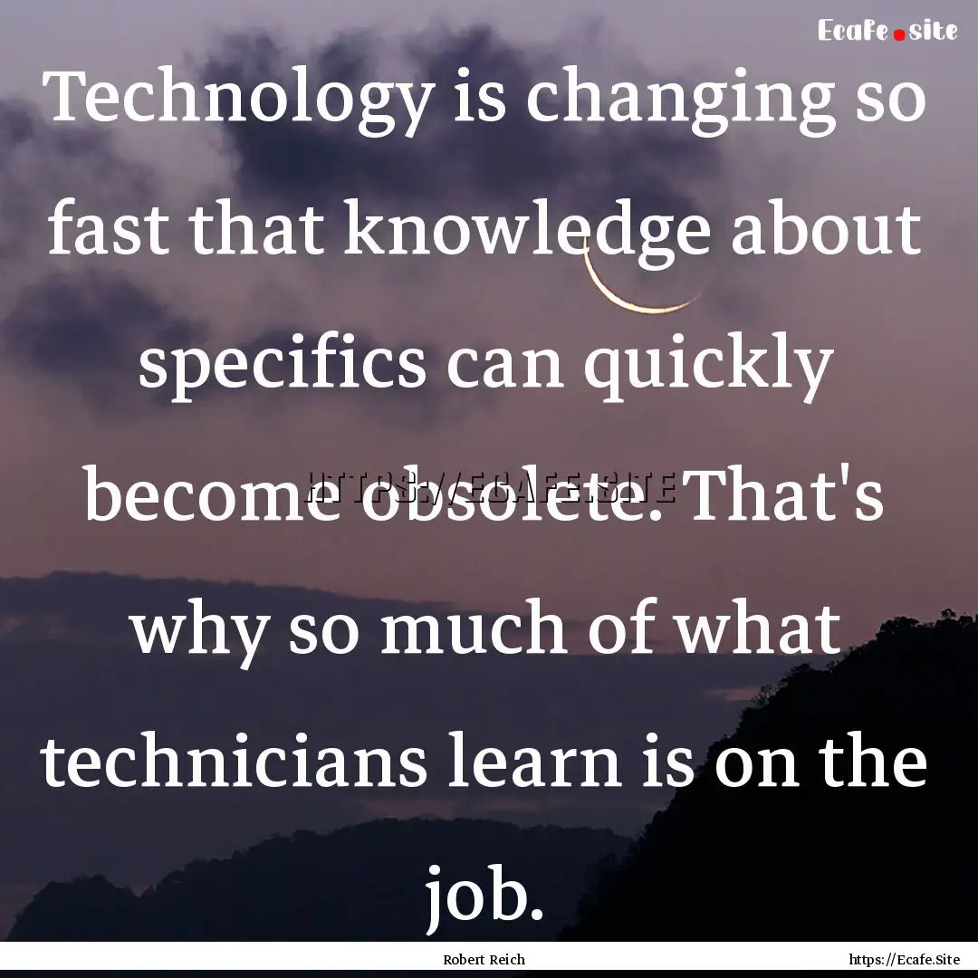 Technology is changing so fast that knowledge.... : Quote by Robert Reich