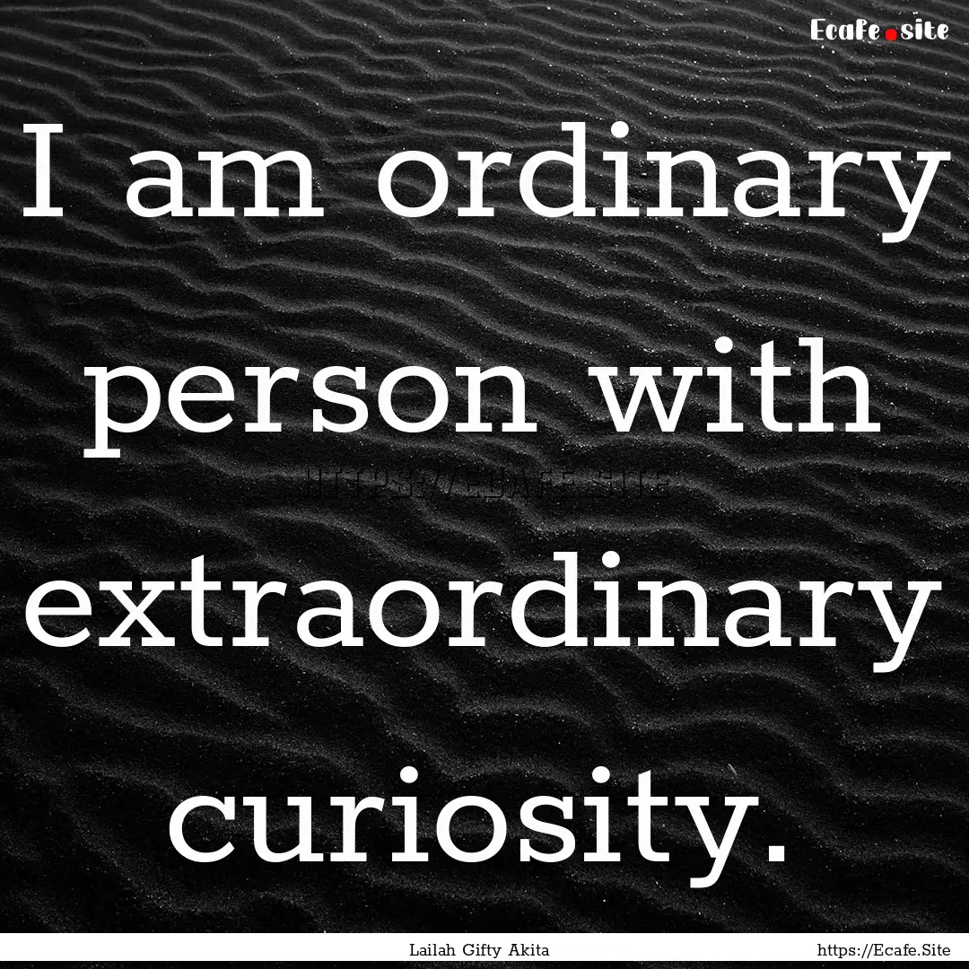 I am ordinary person with extraordinary curiosity..... : Quote by Lailah Gifty Akita